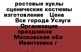 ростовые куклы.сценические костюмы.изготовление › Цена ­ 15 000 - Все города Услуги » Организация праздников   . Московская обл.,Ивантеевка г.